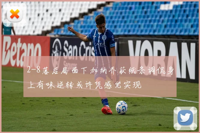 2-8落后局面下加纳乔获纸条调侃身上有味逆转或许凭感觉实现