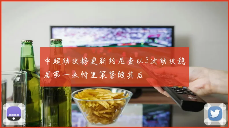 中超助攻榜更新约尼查以5次助攻稳居第一米特里策紧随其后