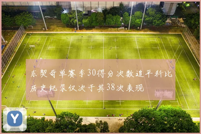 东契奇单赛季30得分次数追平科比历史纪录仅次于其38次表现