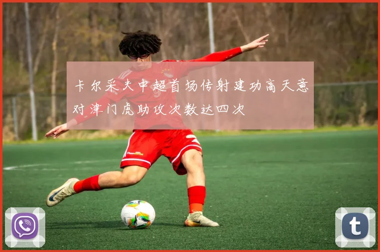 卡尔采夫中超首场传射建功高天意对津门虎助攻次数达四次